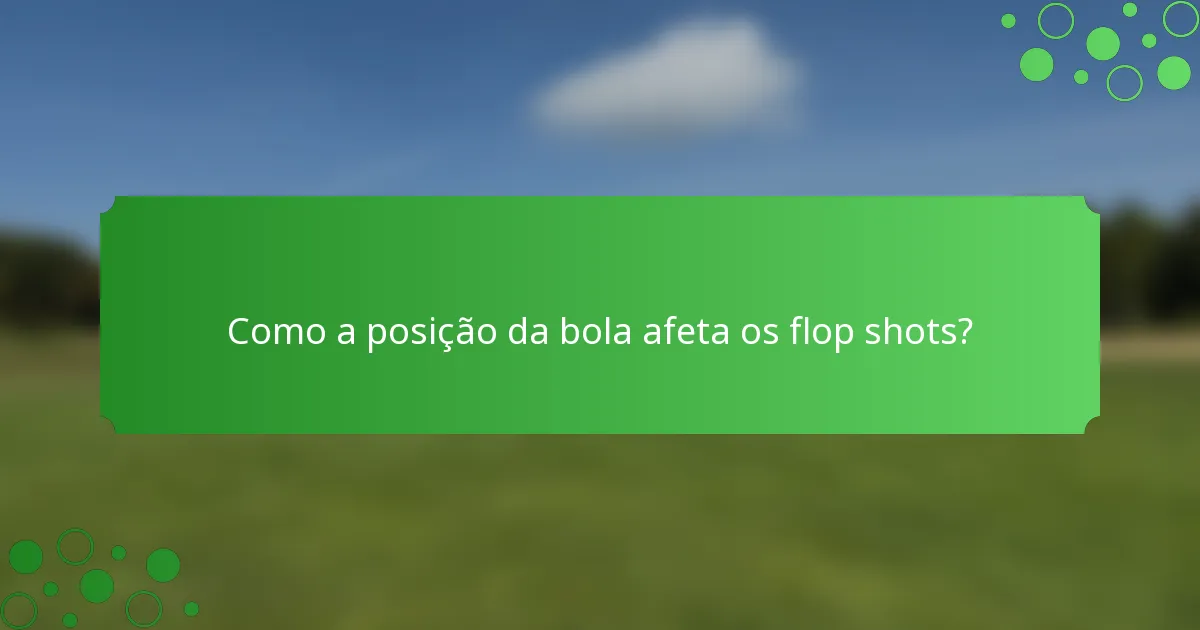 Como a posição da bola afeta os flop shots?