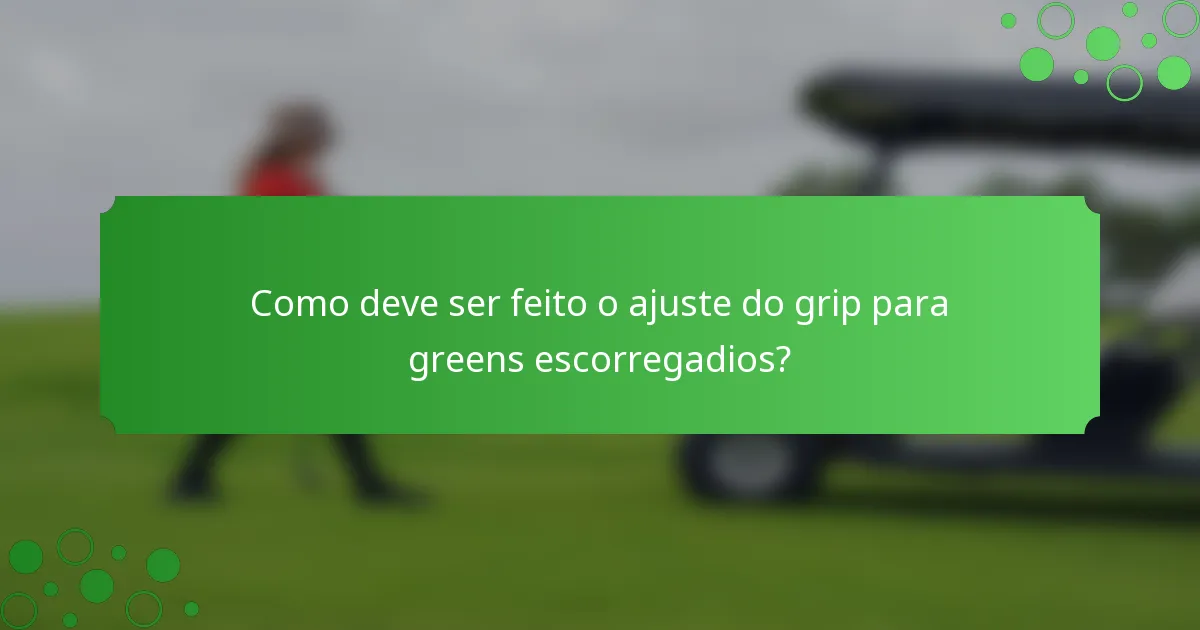 Como deve ser feito o ajuste do grip para greens escorregadios?