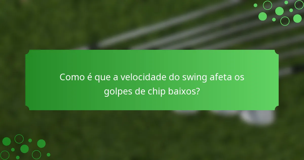Como é que a velocidade do swing afeta os golpes de chip baixos?