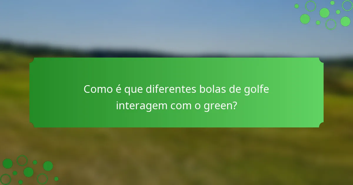 Como é que diferentes bolas de golfe interagem com o green?