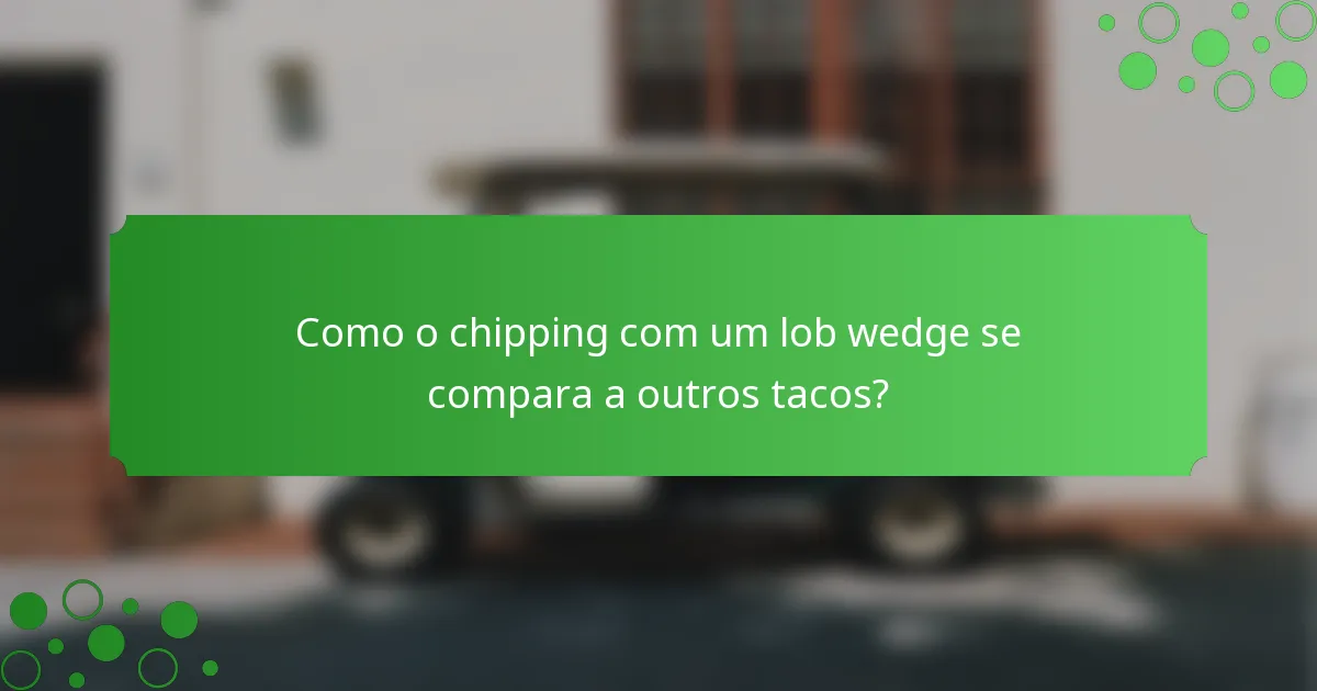 Como o chipping com um lob wedge se compara a outros tacos?