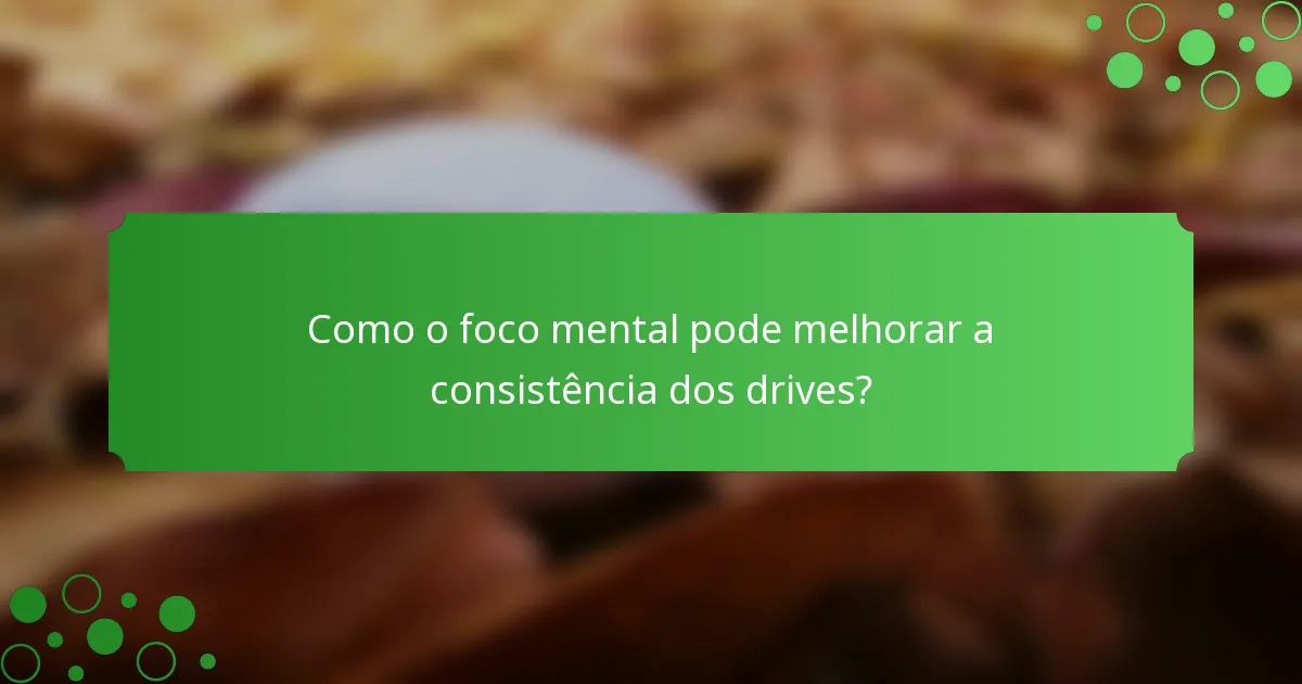Como o foco mental pode melhorar a consistência dos drives?