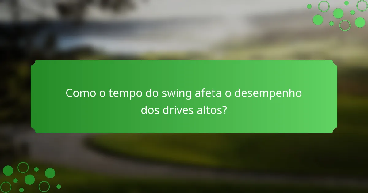 Como o tempo do swing afeta o desempenho dos drives altos?