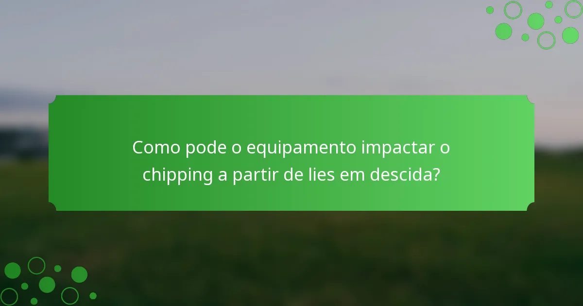 Como pode o equipamento impactar o chipping a partir de lies em descida?