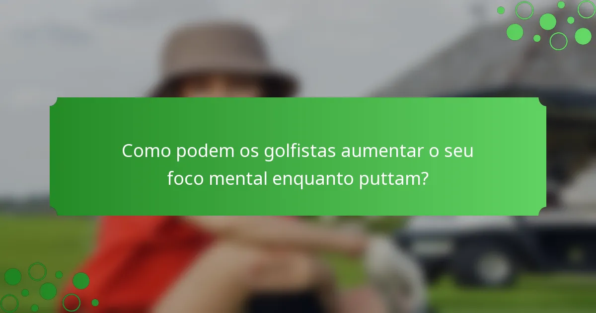 Como podem os golfistas aumentar o seu foco mental enquanto puttam?