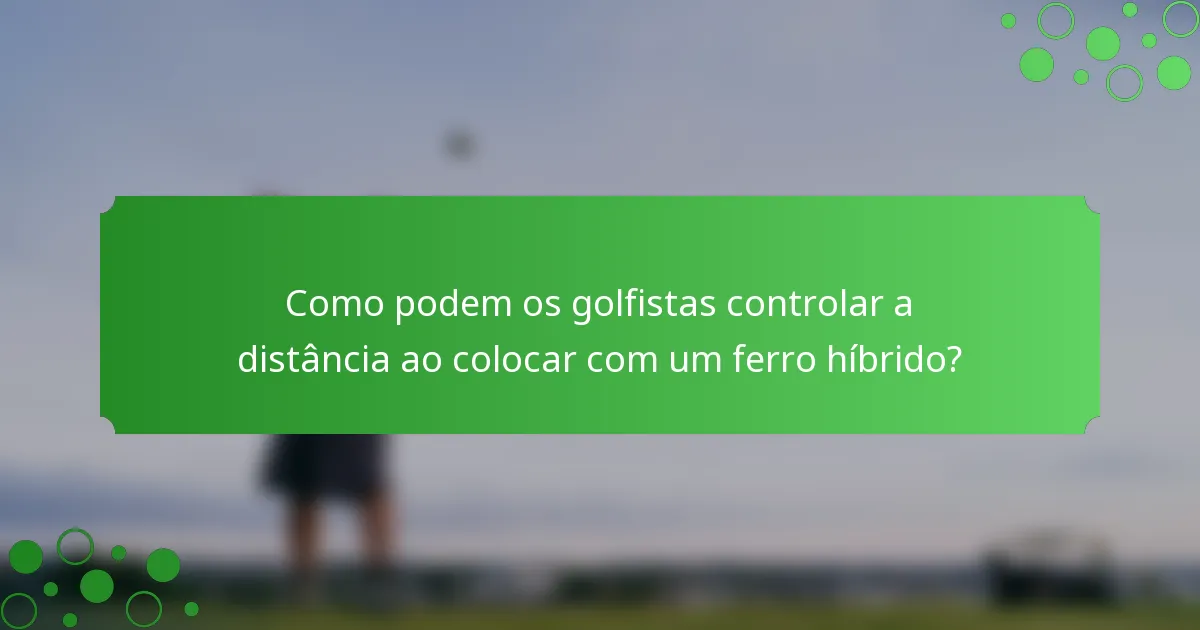 Como podem os golfistas controlar a distância ao colocar com um ferro híbrido?