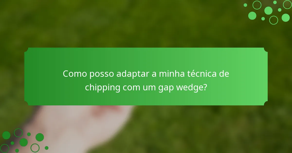 Como posso adaptar a minha técnica de chipping com um gap wedge?