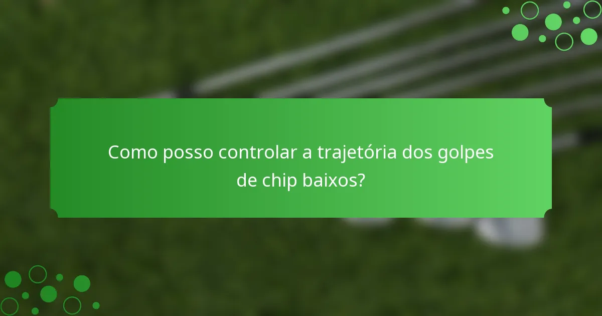 Como posso controlar a trajetória dos golpes de chip baixos?