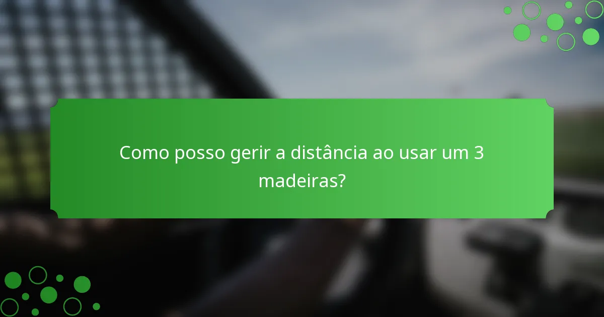 Como posso gerir a distância ao usar um 3 madeiras?