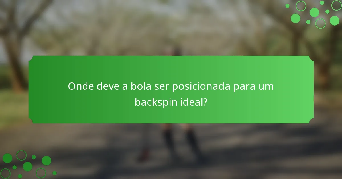 Onde deve a bola ser posicionada para um backspin ideal?