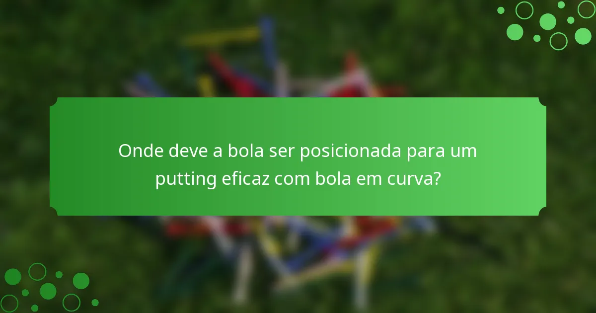 Onde deve a bola ser posicionada para um putting eficaz com bola em curva?