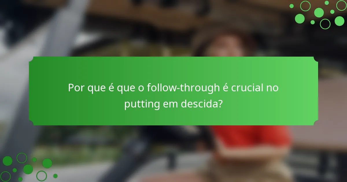 Por que é que o follow-through é crucial no putting em descida?