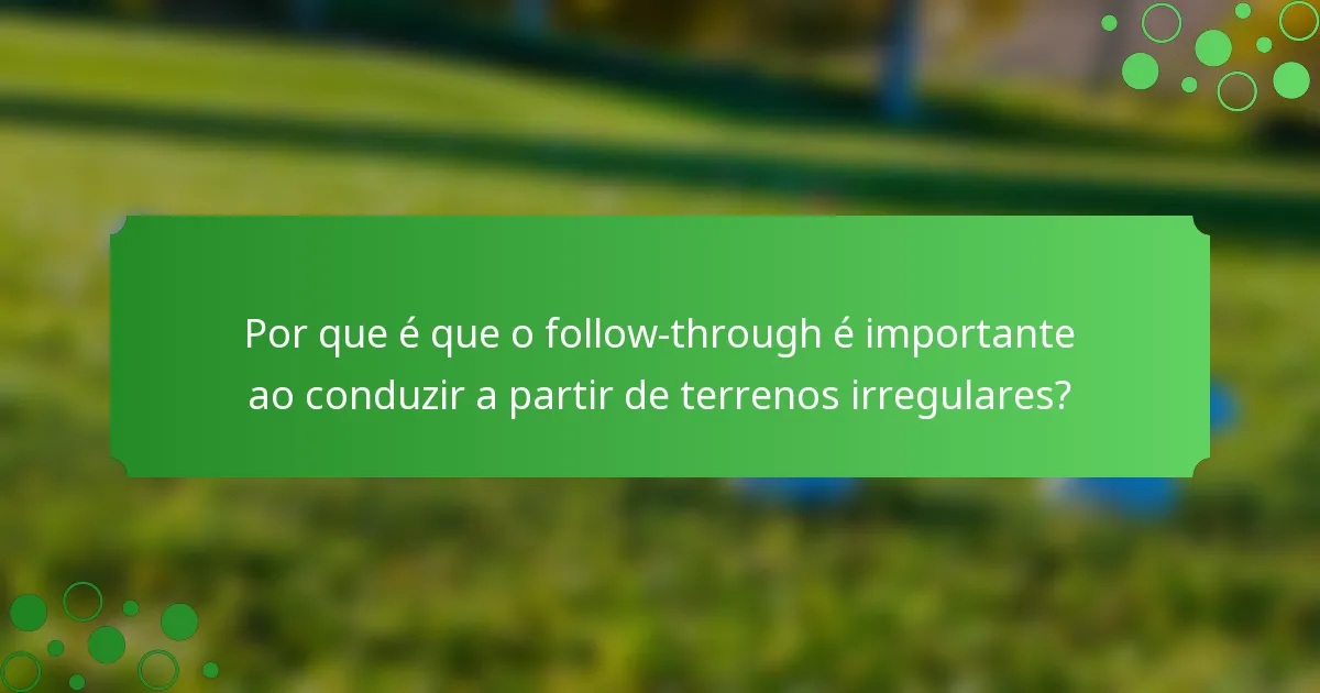 Por que é que o follow-through é importante ao conduzir a partir de terrenos irregulares?