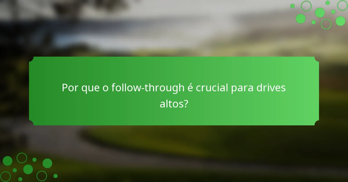 Por que o follow-through é crucial para drives altos?