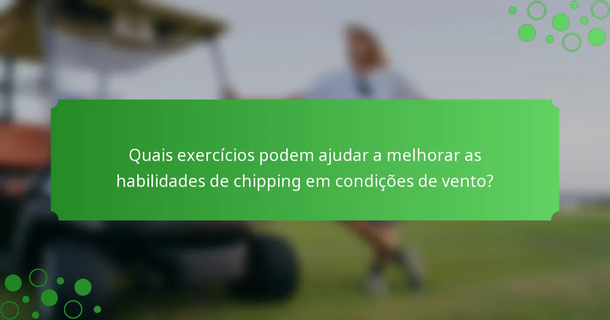 Quais exercícios podem ajudar a melhorar as habilidades de chipping em condições de vento?