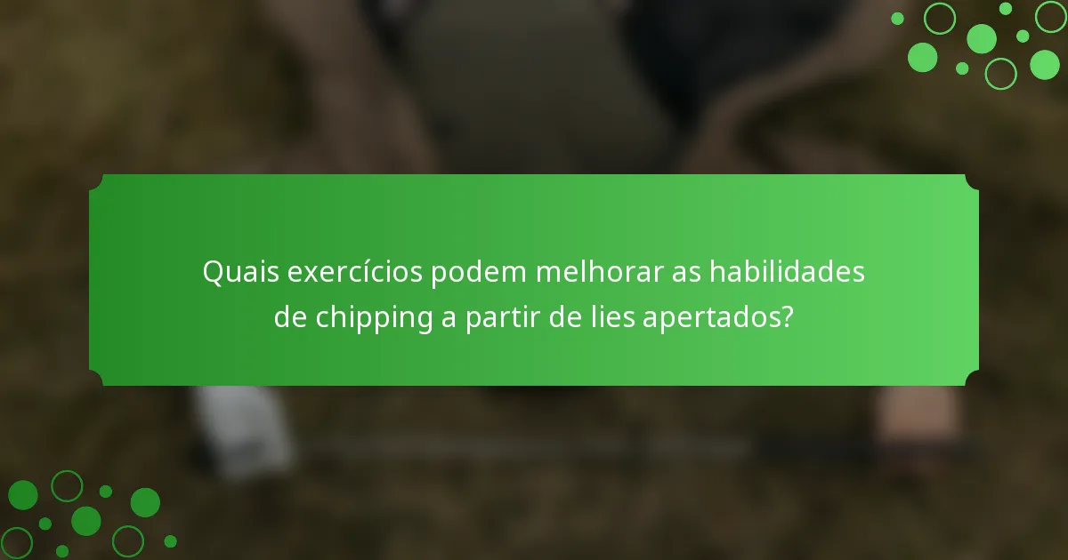 Quais exercícios podem melhorar as habilidades de chipping a partir de lies apertados?