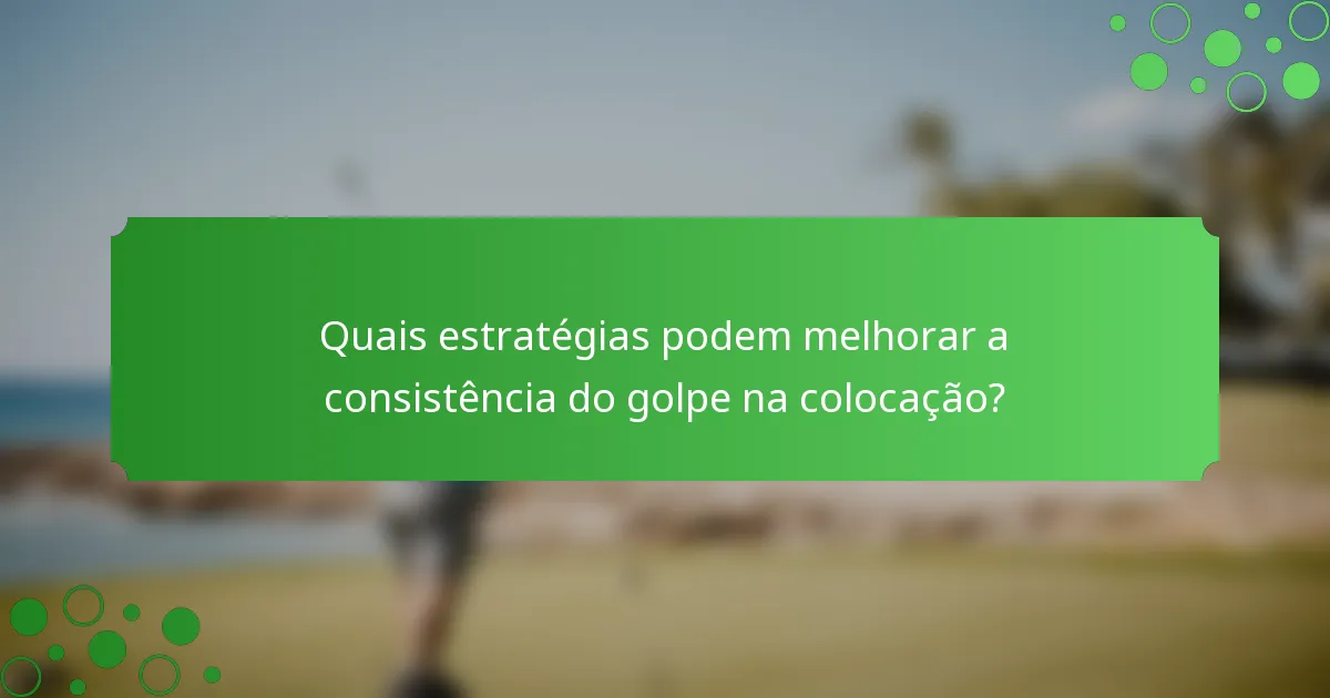 Quais estratégias podem melhorar a consistência do golpe na colocação?