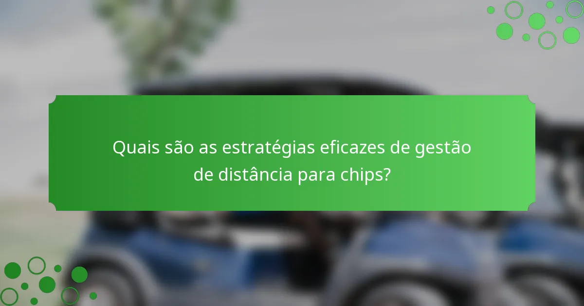 Quais são as estratégias eficazes de gestão de distância para chips?