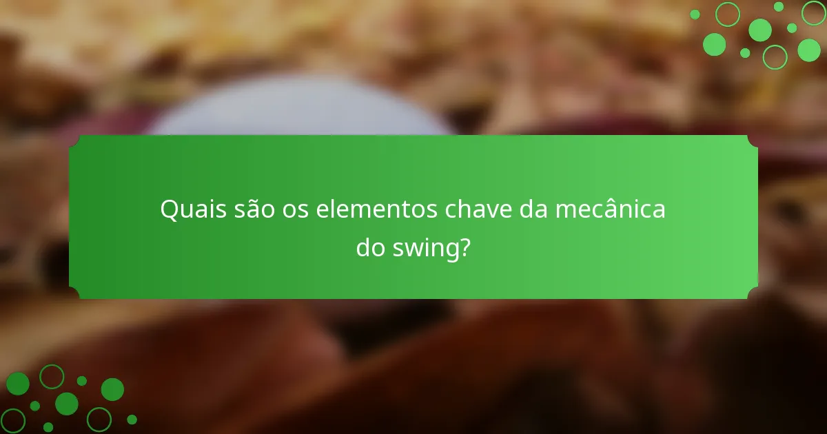 Quais são os elementos chave da mecânica do swing?