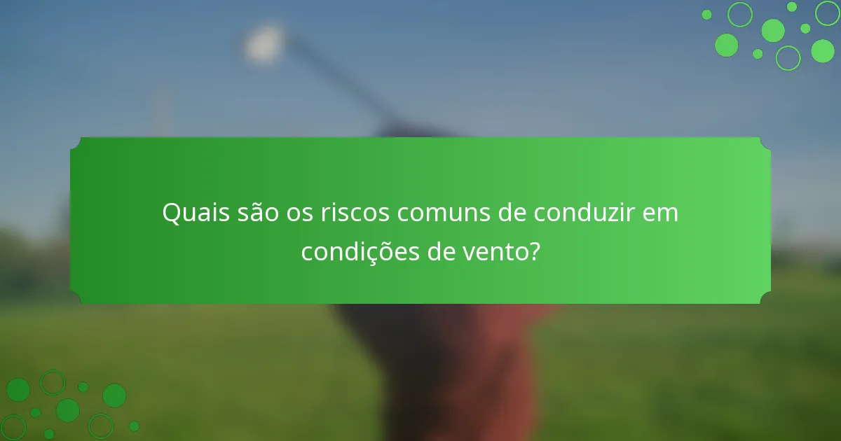 Quais são os riscos comuns de conduzir em condições de vento?