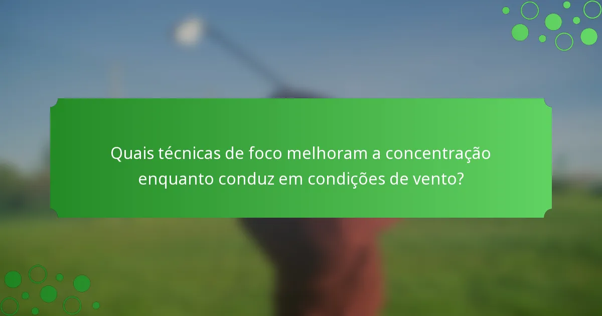 Quais técnicas de foco melhoram a concentração enquanto conduz em condições de vento?
