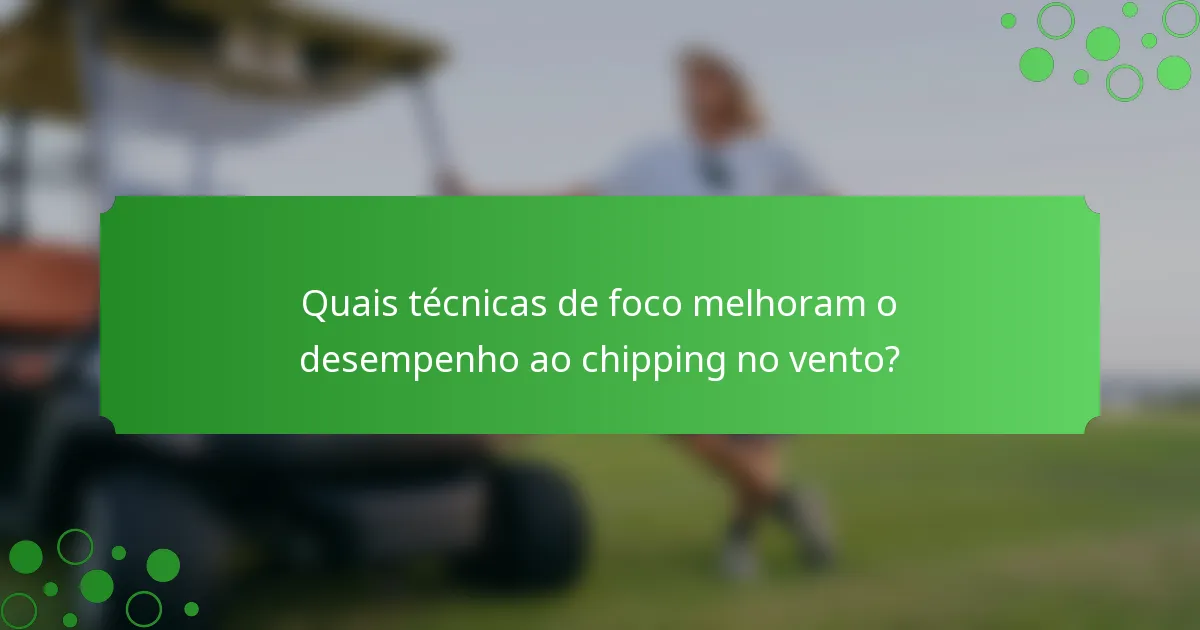 Quais técnicas de foco melhoram o desempenho ao chipping no vento?