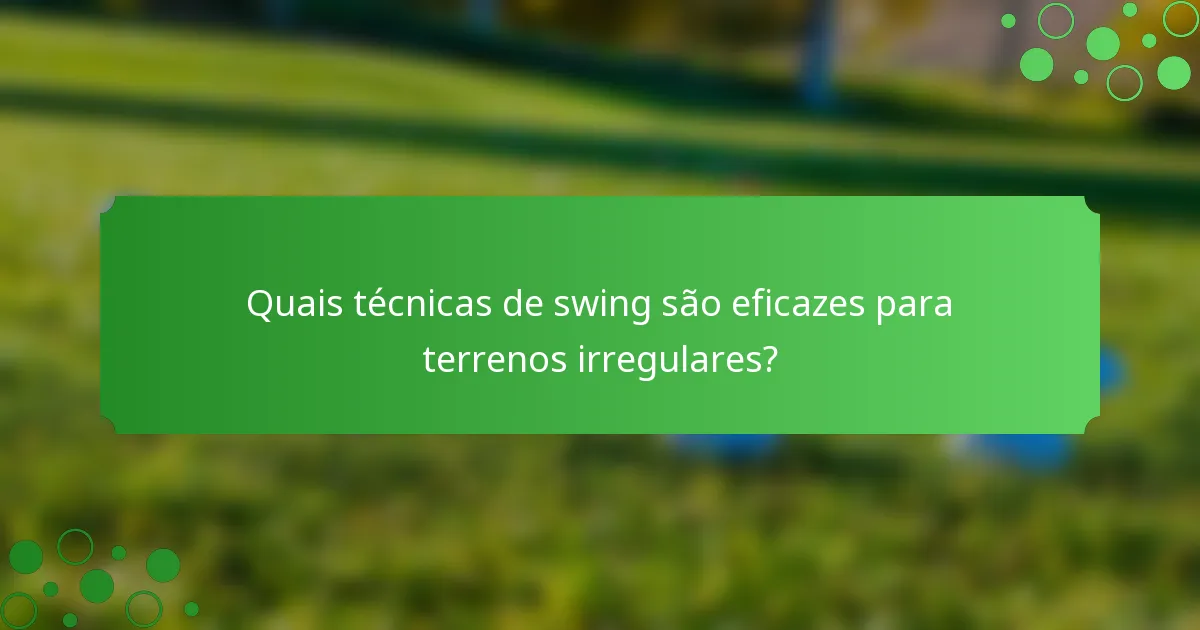 Quais técnicas de swing são eficazes para terrenos irregulares?