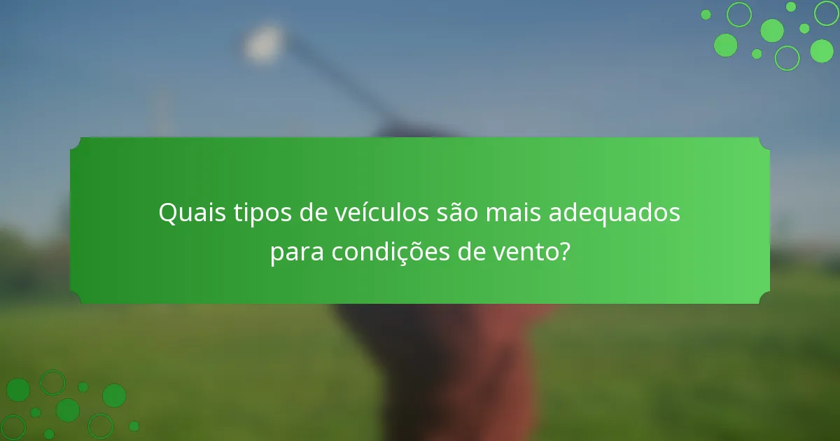 Quais tipos de veículos são mais adequados para condições de vento?