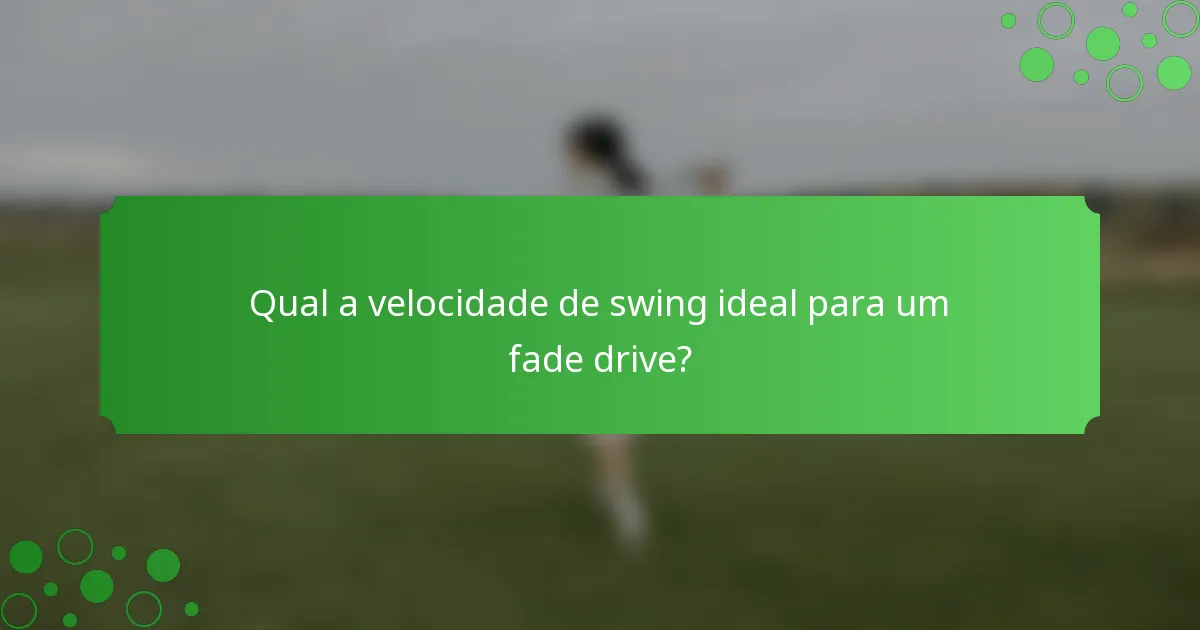 Qual a velocidade de swing ideal para um fade drive?