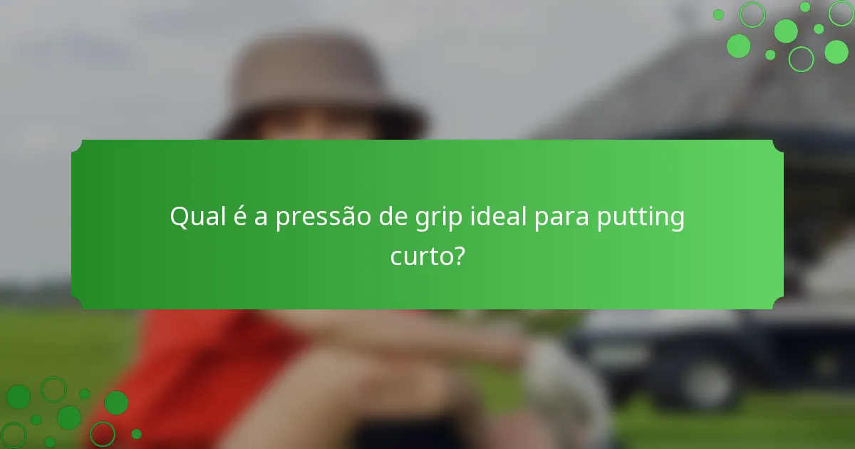 Qual é a pressão de grip ideal para putting curto?