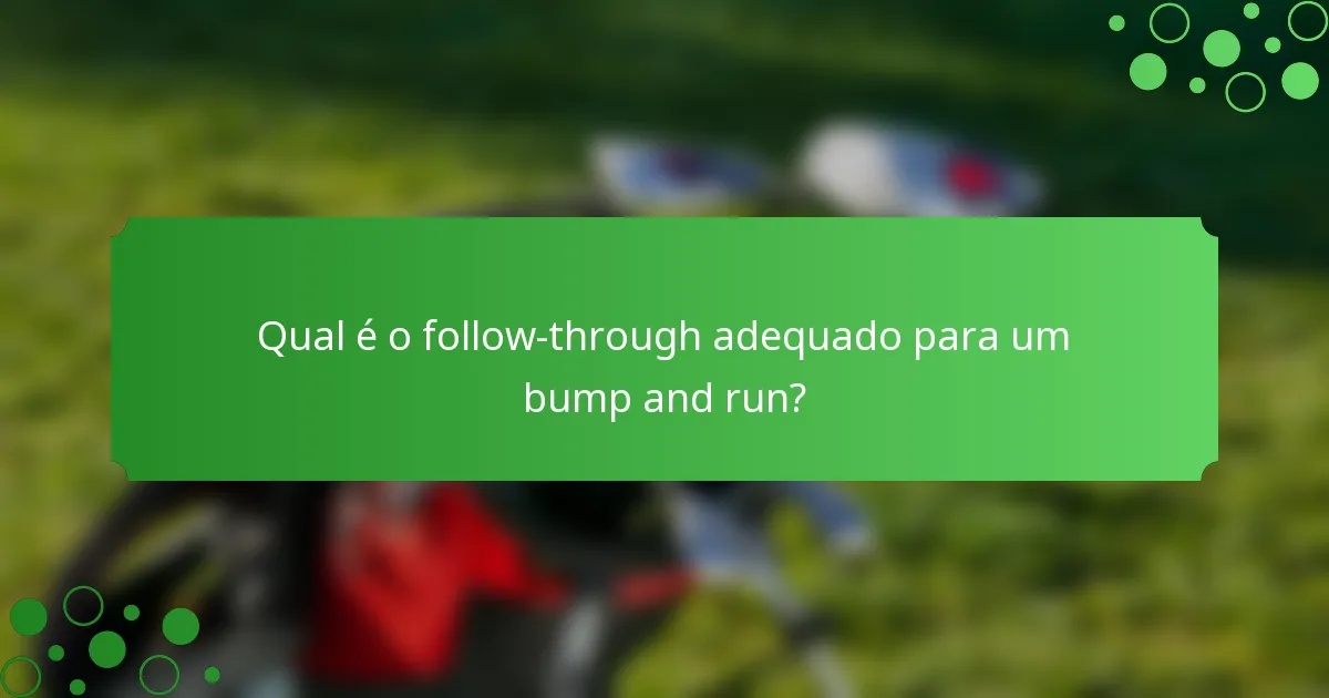 Qual é o follow-through adequado para um bump and run?