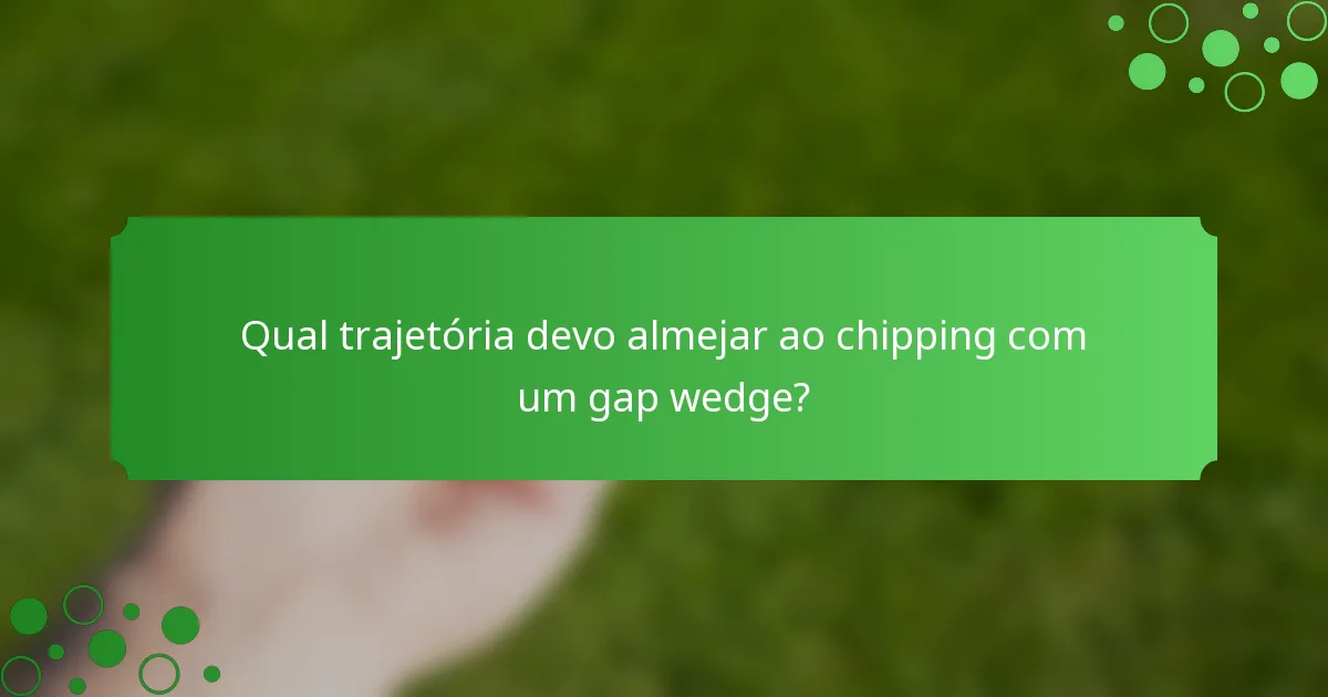 Qual trajetória devo almejar ao chipping com um gap wedge?